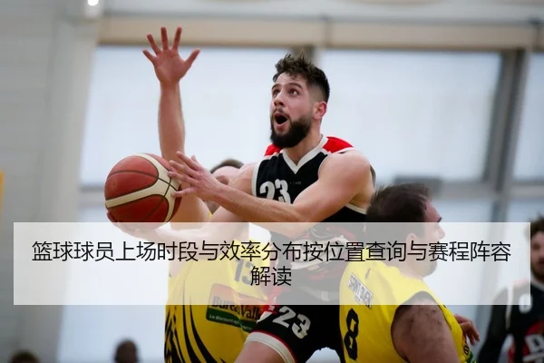 篮球球员上场时段与效率分布按位置查询与赛程阵容解读